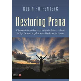 Restoring Prana : a Therapeutic Guide to Pranayama and Healing Through the Breath for Yoga Therapists, Yoga Teachers, and Healthcare Practitioners