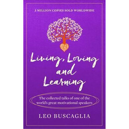 Living, Loving and Learning : the Collected Talks of one of the World's Great Motivational Speakers