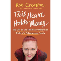 This Heart Holds Many : my Life as the Nonbinary Millennial Child of a Polyamorous Family