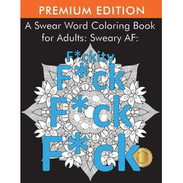 A Swear Word Coloring Book for Adults : Sweary af: F*ckity F*ck F*ck F*ck