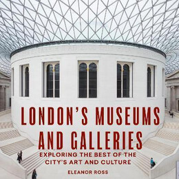 London's Museums and Galleries : Exploring the Best of the City's art and Culture