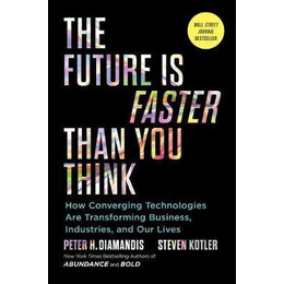 The Future is Faster Than you Think : how Converging Technologies are Transforming Business, Industries, and our Lives
