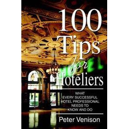 100 Tips for Hoteliers : What Every Successful Hotel Professional Needs to Know and do