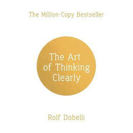 The art of Thinking Clearly: Better Thinking, Better Decisions