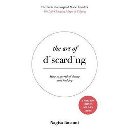 The art of Discarding : how to get rid of Clutter and Find joy