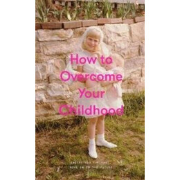 How to Overcome Your Childhood