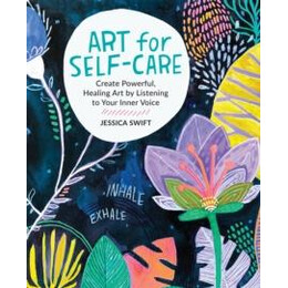 Art for Self-Care : Create Powerful, Healing art by Listening to Your Inner Voice