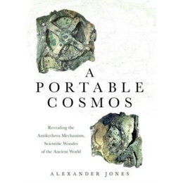 A Portable Cosmos : Revealing the Antikythera Mechanism, Scientific Wonder of the Ancient World