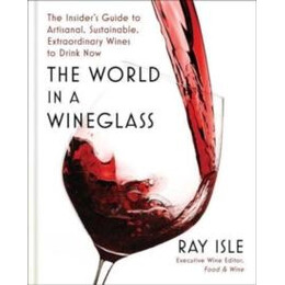 The World in a Wineglass : the Insiders Guide to Artisanal, Sustainable, Extraordinary Wines to Drink now