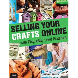 Selling Your Crafts Online: With Etsy, Ebay and Pinterest