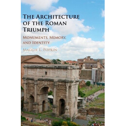 The Architecture of the Roman Triumph Monuments, Memory, and Identity