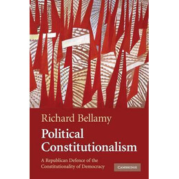 Political Constitutionalism : a Republican Defence of the Constitutionality of Democracy