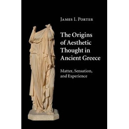 The Origins of Aesthetic Thought in Ancient Greece : Matter, Sensation and Experience pb