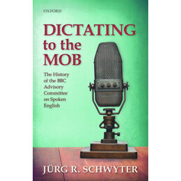 Dictating to the Mob: the History of the bbc Advisory Committee on Spoken English  hc