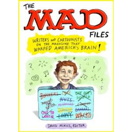 Mad Files, The: Writers and Cartoonists on the Magazine That Warped America's Brain!