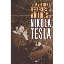 The Inventions, Researches and Writing of Nikola Tesla