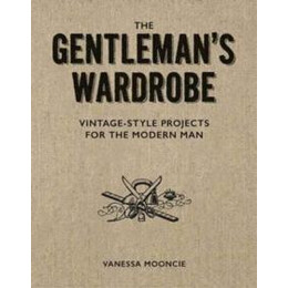 Gentleman's Wardrobe: a Collection of Vintage Style Projects to Make for the Modern man