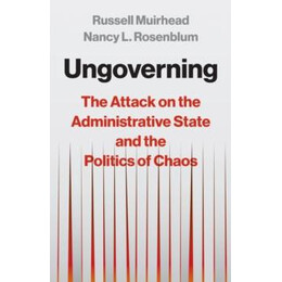 Ungoverning : the Attack on the Administrative State and the Politics of Chaos