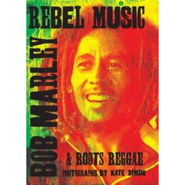 Rebel Music: bob Marley & Roots Reggae