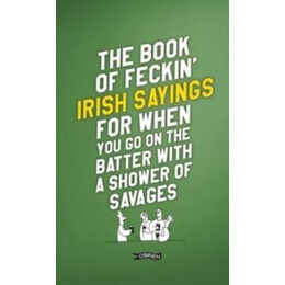 Book of Feckin' Irish Sayings for When you go on the Batter With a Shower of Savages
