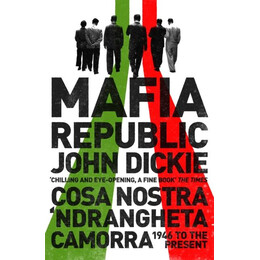 Mafia Republic: Italy's Criminal Curse. Cosa Nostra, 'ndrangheta and Camorra From 1946 to the Present