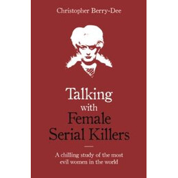 Talking With Female Serial Killers - a Chilling Study of the Most Evil Women in the World