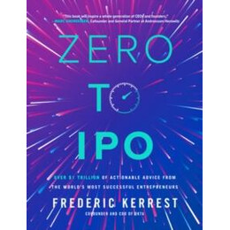 Zero to Ipo: Over $1 Trillion of Actionable Advice From the World's Most Successful Entrepreneurs
