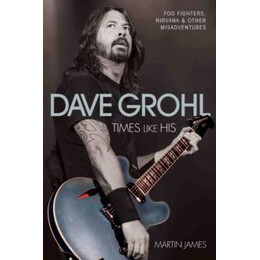 Dave Grohl - Times Like His: foo Fighters, Nirvana & Other Misadventures