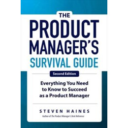 Product Manager's Survival Guide, Second Edition: Everything you Need to Know to Succeed as a Product Manager
