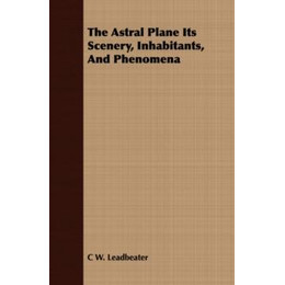 The Astral Plane: its Scenery, Inhabitants and Phenomena