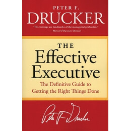 The Effective Executive : the Definitive Guide to Getting the Right Things Done