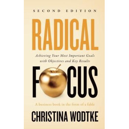 Radical Focus (2nd Edition): Achieving Your Goals With Objectives and key Results