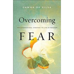 Overcoming Fear – the Supernatural Strategy to Live in Freedom