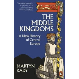 The Middle Kingdoms : a new History of Central Europe