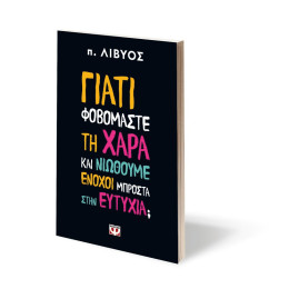 ΓΙΑΤΙ ΦΟΒΟΜΑΣΤΕ ΤΗ ΧΑΡΑ ΚΑΙ ΝΙΩΘΟΥΜΕ ΕΝΟΧΟΙ ΜΠΡΟΣΤΑ ΣΤΗΝ ΕΥΤΥΧΙΑ