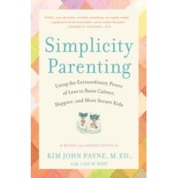 Simplicity Parenting : Using the Extraordinary Power of Less to Raise Calmer, Happier, and More Secure Kids