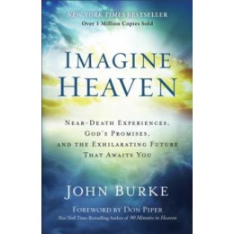 Imagine Heaven – Near–death Experiences, God`s Promises, and the Exhilarating Future That Awaits you