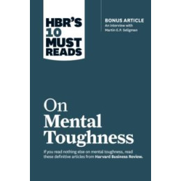 Hbr's 10 Must Reads on Mental Toughness (With Bonus Interview "post-Traumatic Growth and Building Resilience" With Martin Seligman) (Hbr's 10 Must Reads)