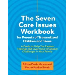 Seven Core Issues Workbook for Parents of Traumatized Children and Teens