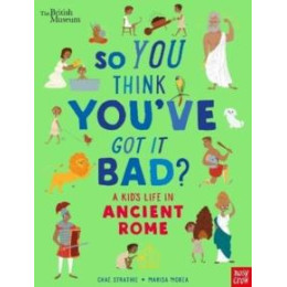 British Museum: so you Think You've got it Bad? a Kid's Life in Ancient Rome