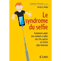Le Syndrome du Selfie. Comment Aider nos Enfants à Aller Vers les Autres et à Être Plus Heureux