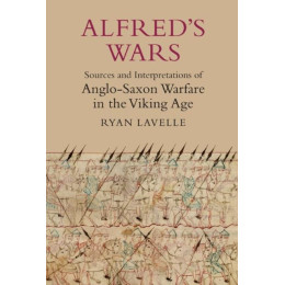 Alfred's Wars: Sources and Interpretations of Anglo-Saxon Warfare in the Viking age