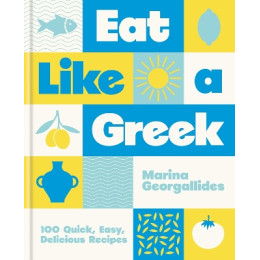 Eat Like a Greek : 100 Quick, Easy, Delicious Recipes hc