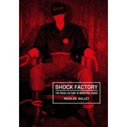 Shock Factory : the Visual Culture of Industrial Music