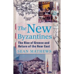 The new Byzantines : the Rise of Greece and Return of the Near East