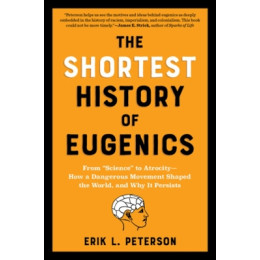 The Shortest History of Eugenics : From "science" to Atrocity - how a Dangerous Movement Shaped the pb