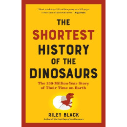 The Shortest History of the Dinosaurs : the 230-Million-Year Story of Their Time on Earth pb