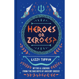 Heroes or Zeroes? : Myths and Legends From the bad Boys of Ancient Greece hc