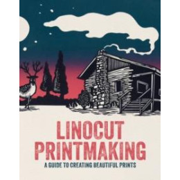 Linocut Printmaking : a Guide to Creating Beautiful Prints