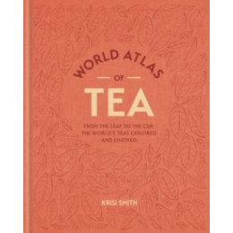 World Atlas of tea : From the Leaf to the Cup, the Worlds Teas Explored and Enjoyed